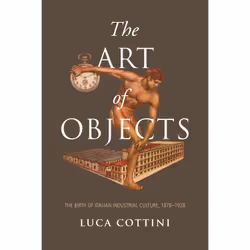 ISBN The Art of Objects: The Birth of Italian Industrial Culture, 1878-1928, Anglais, 328 pages