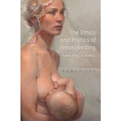 ISBN The Ethics and Politics of Breastfeeding: Power, Pleasure, Poetics
