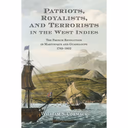 ISBN Patriots, Royalists, and Terrorists in the West Indies: The French Revolution in Martinique and Guadeloupe, 1789-1802, A ...