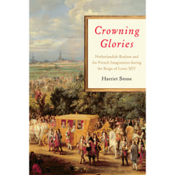 ISBN Crowning Glories: Netherlandish Realism and the French Imagination during the Reign of Louis XIV