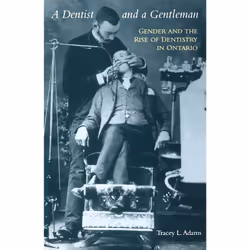 ISBN A Dentist and a Gentleman: Gender and the Rise of Dentistry in Ontario, Anglais, 288 pages