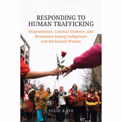 ISBN Responding to Human Trafficking: Dispossession, Colonial Violence, and Resistance among Indigenous and Racialized Women, ...