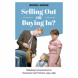 ISBN Selling Out or Buying In?: Debating Consumerism in Vancouver and Victoria, 1945-1985, Anglais, 224 pages