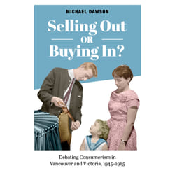 ISBN Selling Out or Buying In?: Debating Consumerism in Vancouver and Victoria, 1945-1985