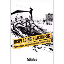 ISBN Displacing Blackness: Planning, Power, and Race in Twentieth-Century Halifax, Anglais, 400 pages