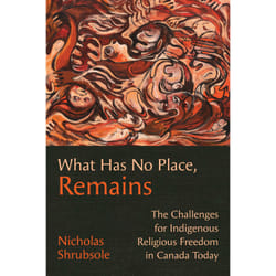 ISBN What Has No Place, Remains: The Challenges for Indigenous Religious Freedom in Canada Today