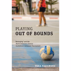 ISBN Playing Out of Bounds: “Belonging” and the North American Chinese Invitational Volleyball Tournament, Anglais, 232 pages