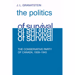 ISBN Politics of Survival: The Conservative Part of Canada, 1939-1945, Anglais, 231 pages