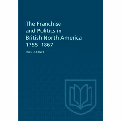 ISBN The Franchise and Politics in British North America 1755-1867, Anglais, 268 pages