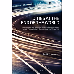 ISBN Cities at the End of the World (Using Utopian and Dystopian Stories to Reflect Critically on our Political Beliefs, Comm ...