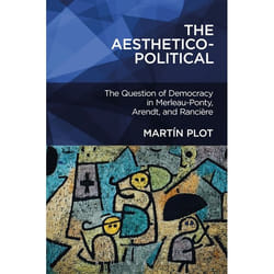 ISBN The Aesthetico-Political (The Question of Democracy in Merleau-Ponty, Arendt, and Rancière)