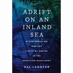 ISBN Adrift on an Inland Sea : Misinformation and the Limits of Empire in the Brazilian Backlands, histoire, Anglais, 456 pag ...