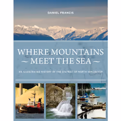 ISBN Where Mountains Meet the Sea: An Illustrated History of the District of North Vancouver, Anglais, Couverture rigide, 256 ...