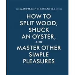 ISBN Kaufmann Mercantile Guide : How to Split Wood, Shuck an Oyster, and Other Simple Pleasures, Art &amp; design, Anglais, C ...