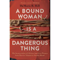 ISBN A Bound Woman Is a Dangerous Thing (The Incarceration of African American Women from Harriet Tubman to Sandra Bland), An ...