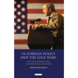 Us Foreign Policy and the Gulf Wars: Decision- Making and International Relations Ahmed Ijaz Malik