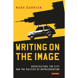 Writing on the Image: Architecture, the City and the Politics of Representation - [Version Originale]
