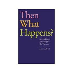 Then What Happens? Storytelling And Adapting For The Theatre (Paperback)