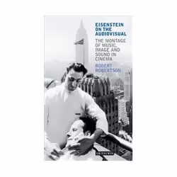 ISBN Eisenstein on the Audiovisual: The Montage of Music, Image and Sound in Cinema, TV & radio, Anglais, 256 pages