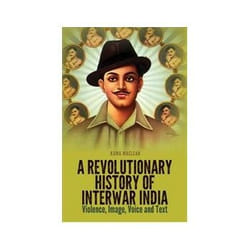 A Revolutionary History of Interwar India: Violence, Image, Voice and Text - [Version Originale]