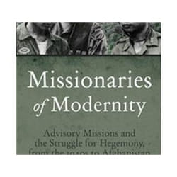 Missionaries Of Modernity: Advisory Missions And The Struggle For Hegemony In Afghanistan And Beyond (Hardcover)