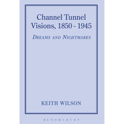 Channel Tunnel Visions, 1850-1945: Dreams and Nightmares