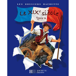 Les Dossiers Hachette Histoire Cycle 3 - Le XIXe siècle - Livre de l'élève - Ed.2008