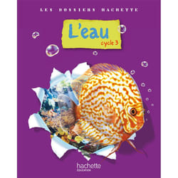 Les Dossiers Hachette Sciences Cycle 3 - L'eau - Livre de l'élève - Ed.2009