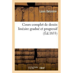 Cours complet de dessin linéaire gradué et progressif : contenant la géométrie pratique