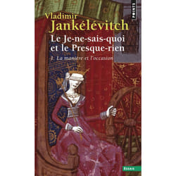 LE JE-NE-SAIS-QUOI ET LE PRESQUE-RIEN. TOME 1, LA MANIERE ET L'OCCASION, Jankélévitch Vladimir
