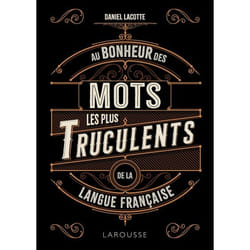 Au bonheur des mots les plus truculents de la langue française (Broché)