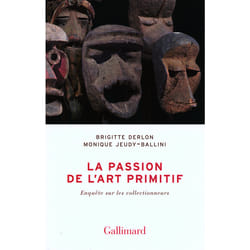 La passion de l'art primitif - enquête sur les collectionneurs