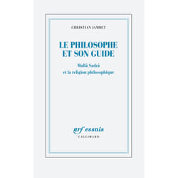 Le philosophe et son guide : mullâ sadrâ et la religion philosophique