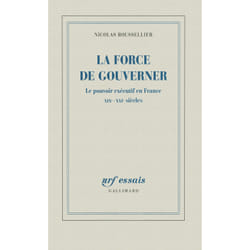 La force de gouverner - le pouvoir exécutif en France, XIX-XXI siècles