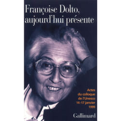 Françoise Dolto, aujourd'hui présente : Dix ans après. Actes du colloque de l'Unesco, 14-17 janvier 1999