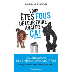 Vous êtes fous de leur faire avaler ça ! - L'ALIMENTATION DES CHIENS ET CHATS DÉCRYPTÉE (Broché)