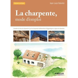 La charpente, mode d'emploi - Connaître les bois de charpente - Lire les charpentes traditionnelles - Diagnostiquer et réparer les désordres. (Broché
