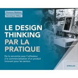 Le design thinking par la pratique - De la rencontre avec l'utilisateur à la commercialisation d'un produit innovant pour les seniors. (Broché)