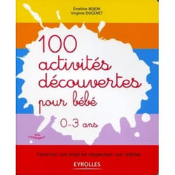 100 activités de découverte pour bébé 0-3 ans - favoriser son éveil en respectant son rythme