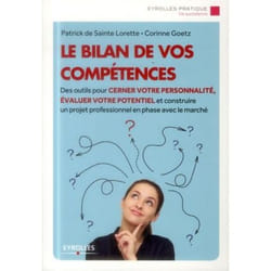 Le bilan de vos compétences - des outils pour cerner votre personnalité, évaluer votre potentiel et construire un projet professionnel en phase avec le marché
