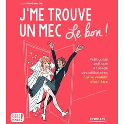 J'me trouve un mec , le bon ! petit guide pratique à l'usage des célibataires qui ne veulent plus l'être