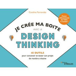 Je crée ma boite avec le Design Thinking - 35 outils pour concevoir et tester son projet de manière créative