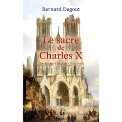 ISBN Le Sacre de Charles X - Les derniers feux des Bourbons : Le livre de Bernard Degout, histoire, 352 pages