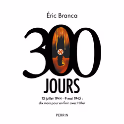 ISBN 300 Jours - 13 juillet 1944 - 9 mai 1945 : dix mois pour en finir avec Hitler : Le livre de Éric Branca, histoire, 448 p ...