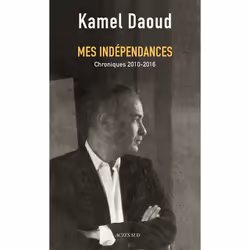 Actes Sud Mes indépendances: Chroniques 2010-2016, politique, Français, Livre broché, 463 pages
