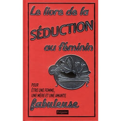 Livre de la séduction au féminin - pour être une femme, une mère et une amante fabuleuse