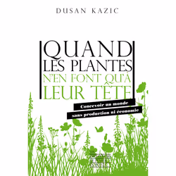 ISBN Quand les plantes n'en font qu'à leur tête - Concevoir un monde sans production ni économie : Le livre de Dusan Kazic, S ...