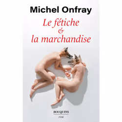 ISBN Le fétiche et la marchandise : Le livre de Michel Onfray, Essai, 224 pages