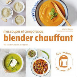 MES SOUPES ET COMPOTES AU BLENDER CHAUFFANT. 140 RECETTES FACILES ET RAPIDES !, Garnier Juliette