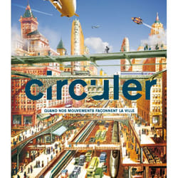 Circuler - quand nos mouvements façonnent les villes